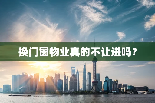 换门窗物业真的不让进吗？