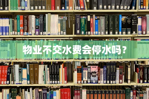 物业不交水费会停水吗？