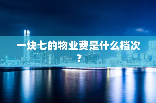 一块七的物业费是什么档次？