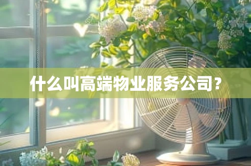 什么叫高端物业服务公司？