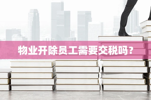 物业开除员工需要交税吗？