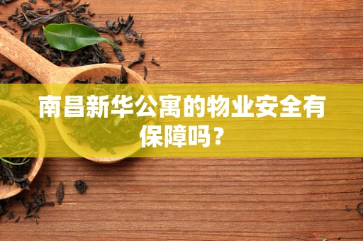 南昌新华公寓的物业安全有保障吗？
