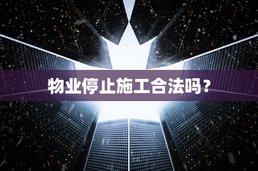 物业停止施工合法吗？