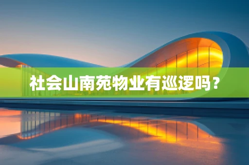 社会山南苑物业有巡逻吗？