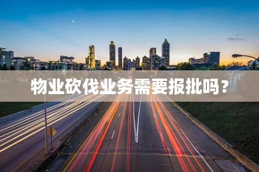 物业砍伐业务需要报批吗？
