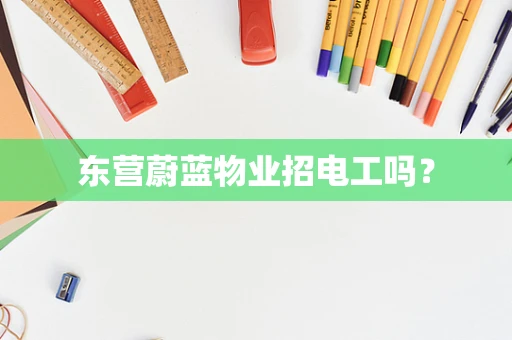 东营蔚蓝物业招电工吗？