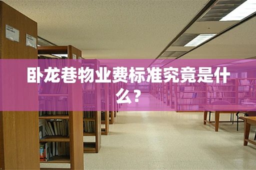 卧龙巷物业费标准究竟是什么？