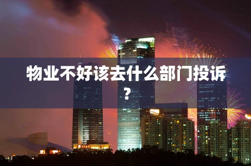 物业不好该去什么部门投诉？