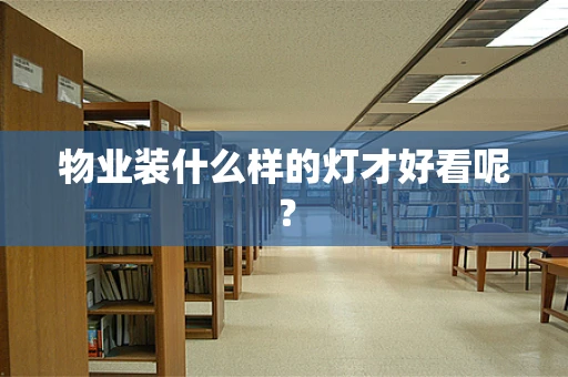 物业装什么样的灯才好看呢？