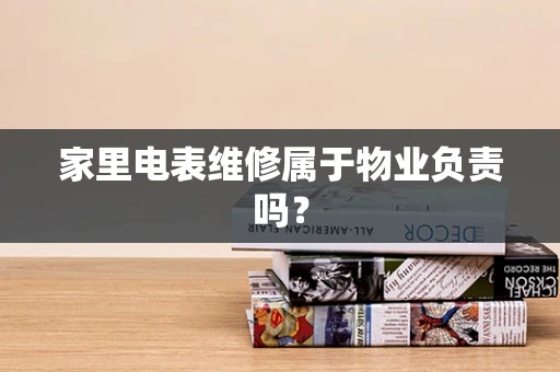 家里电表维修属于物业负责吗？