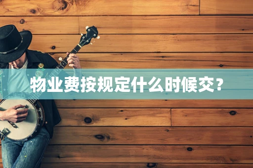 物业费按规定什么时候交？