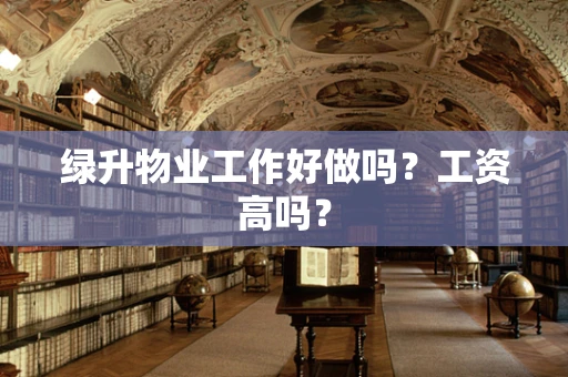 绿升物业工作好做吗？工资高吗？