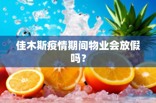佳木斯疫情期间物业会放假吗？