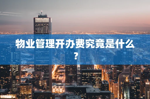 物业管理开办费究竟是什么？