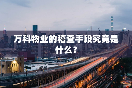 万科物业的稽查手段究竟是什么？