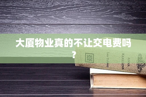 大厦物业真的不让交电费吗？