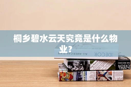 桐乡碧水云天究竟是什么物业？