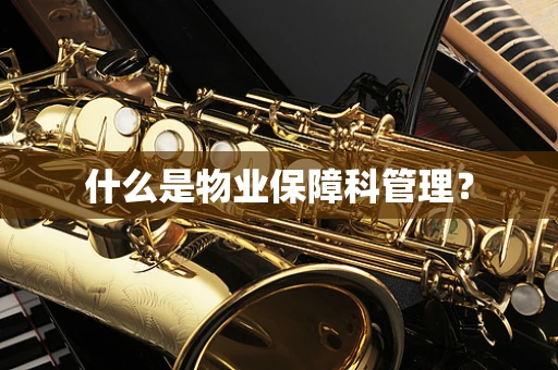 什么是物业保障科管理？