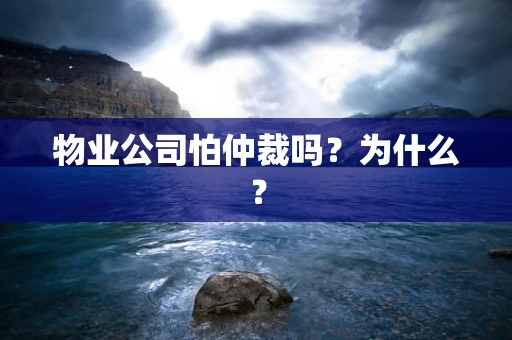 物业公司怕仲裁吗？为什么？