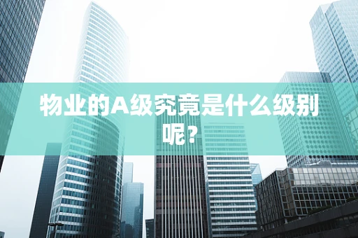 物业的A级究竟是什么级别呢？