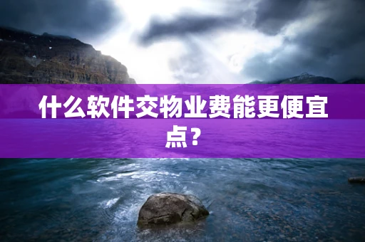 什么软件交物业费能更便宜点？