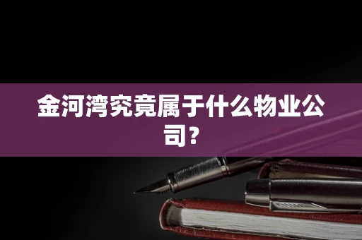 金河湾究竟属于什么物业公司？