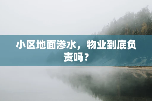 小区地面渗水，物业到底负责吗？