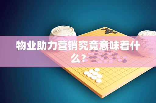 物业助力营销究竟意味着什么？