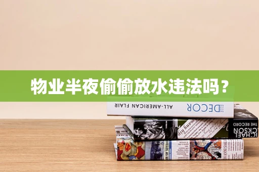 物业半夜偷偷放水违法吗？