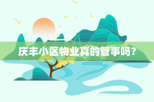 庆丰小区物业真的管事吗？