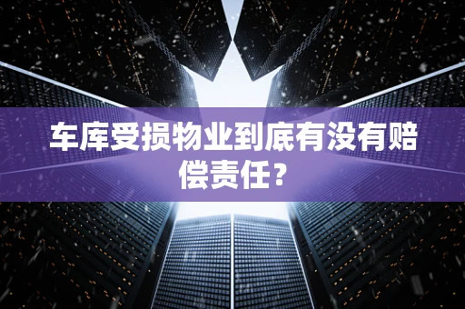 车库受损物业到底有没有赔偿责任？