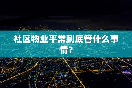 社区物业平常到底管什么事情？