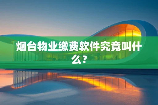 烟台物业缴费软件究竟叫什么？