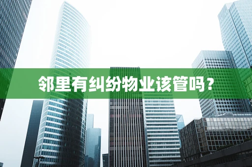 邻里有纠纷物业该管吗？
