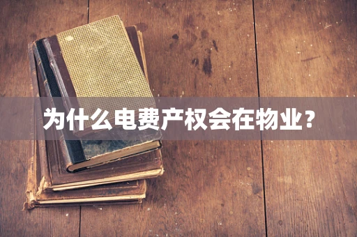 为什么电费产权会在物业？