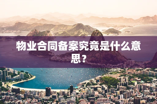 物业合同备案究竟是什么意思？
