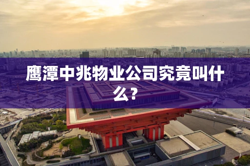 鹰潭中兆物业公司究竟叫什么？