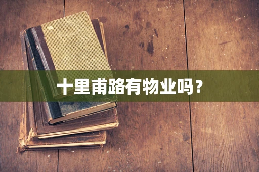 十里甫路有物业吗？