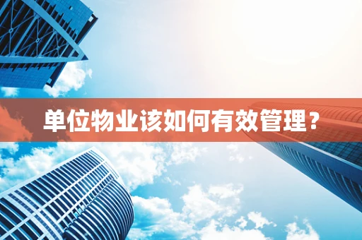 单位物业该如何有效管理？