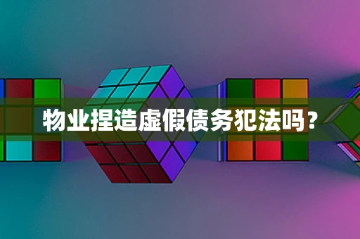 物业捏造虚假债务犯法吗？
