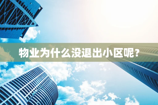 物业为什么没退出小区呢？