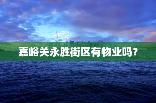 嘉峪关永胜街区有物业吗？