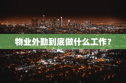 物业外勤到底做什么工作？