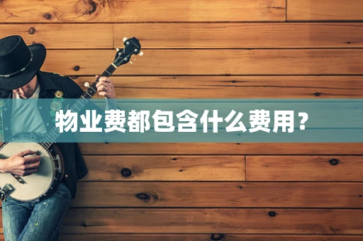 物业费都包含什么费用？