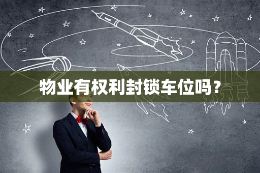 物业有权利封锁车位吗？