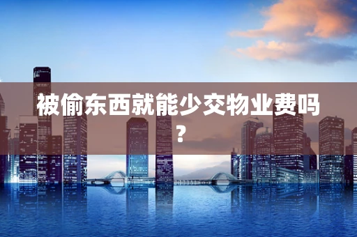 被偷东西就能少交物业费吗？