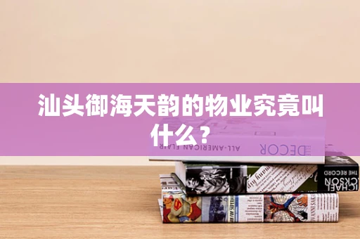 汕头御海天韵的物业究竟叫什么？
