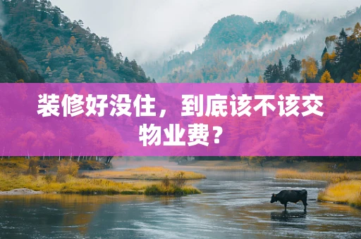 装修好没住，到底该不该交物业费？