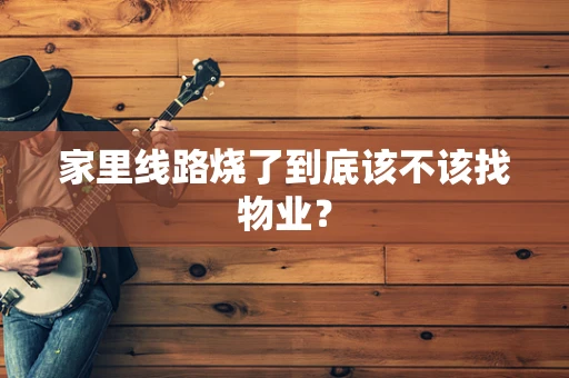 家里线路烧了到底该不该找物业？