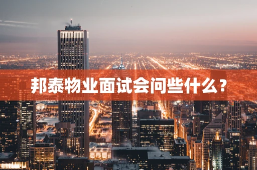 邦泰物业面试会问些什么？
